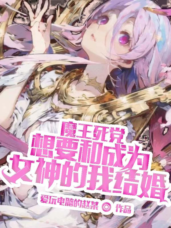 魔王死党想要和成为女神的我结婚了小说
